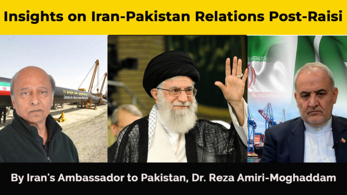Insights on Iran-Pakistan Relations Post-Raisi: Iranian Ambassador Dr. Reza Amiri-Moghaddam